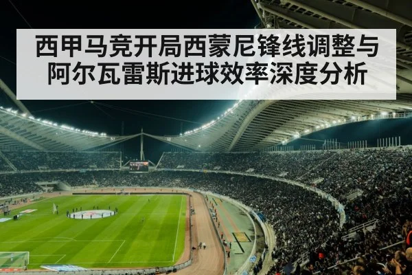 西甲马竞开局西蒙尼锋线调整与阿尔瓦雷斯进球效率深度分析