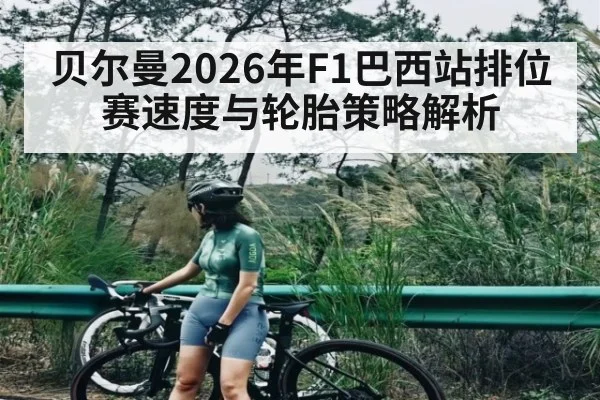 贝尔曼2026年F1巴西站排位赛速度与轮胎策略解析