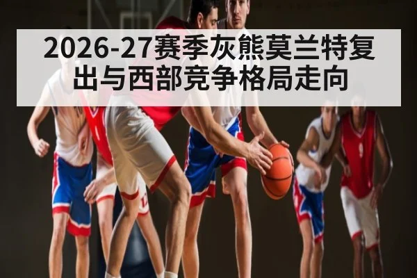 2026-27赛季灰熊莫兰特复出与西部竞争格局走向
